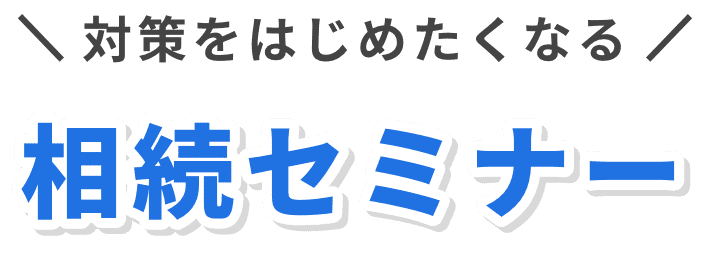 対策をはじめたくなる相続セミナー